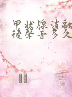 甲状腺消融手术后声音多久能恢复