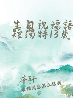 生日祝福语 简短独特13岁