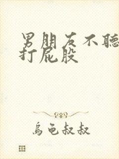 男朋友不听话被打屁股