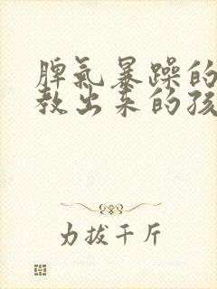 脾气暴躁的父母教出来的孩子