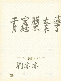 子宫膜太薄导致月经不来了怎么办