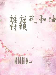 谁说我和他是死对头