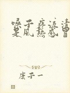 嗓子疼流清鼻涕是风热感冒还是风寒感冒