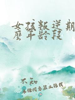 女孩叛逆期在什么年龄段