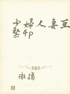 少妇人妻互换好紧4p