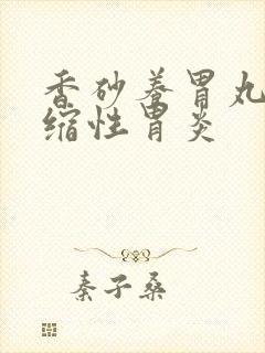 香砂养胃丸 萎缩性胃炎