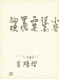 胸里面从小就有硬块是怎么回事