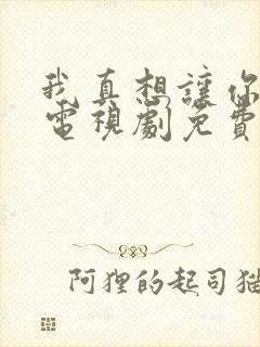 我真想让你幸福电视剧免费观看