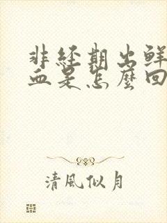 非经期出鲜红的血是怎么回事