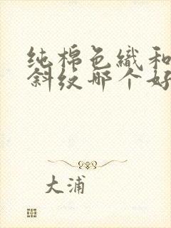 纯棉色织和纯棉斜纹哪个好