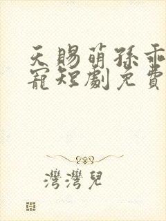 天赐萌孙乖乖受宠短剧免费全集