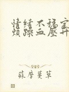 情绪不稳定易怒烦躁血压升高