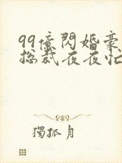 99亿闪婚豪门总裁夜夜忙