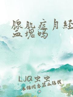 腺肌症月经会有血块吗