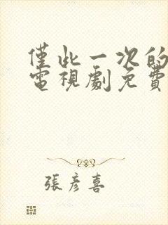 仅此一次的爱情电视剧免费观看全集