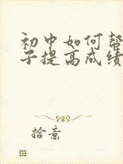初中如何帮助孩子提高成绩