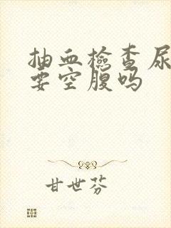 抽血检查尿酸需要空腹吗