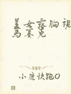 美女露胸视频无马赛克