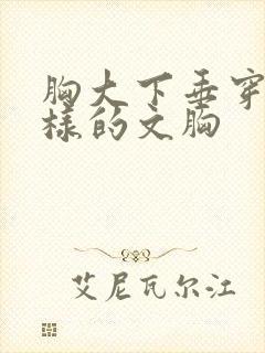 胸大下垂穿什么样的文胸