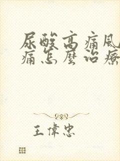 尿酸高痛风脚肿痛怎么治疗吃什么药