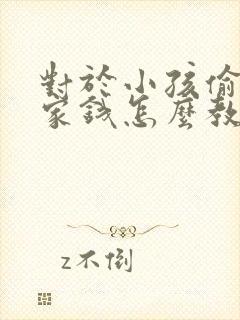 对于小孩偷别人家钱怎么教育