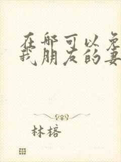 在哪可以免费看我朋友的妻子