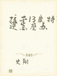 孩子13岁特叛逆怎么办