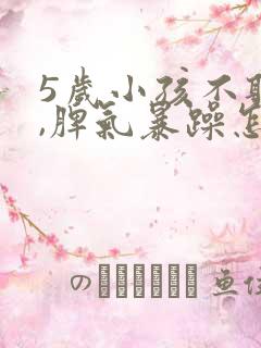 5岁小孩不听话,脾气暴躁怎么办