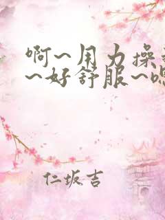 啊~用力操我啊~好舒服~嗯~好爽~