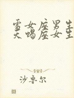 处女座男生喜欢天蝎座女生的表现