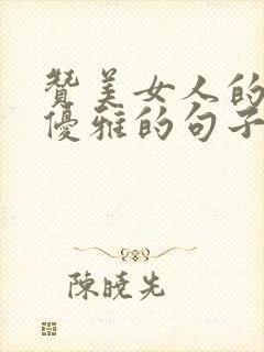 赞美女人的美丽优雅的句子