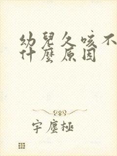 幼儿久咳不愈是什么原因