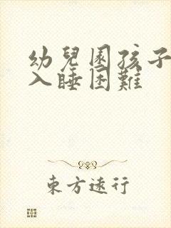 幼儿园孩子晚上入睡困难