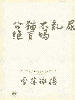 公猫不乱尿还用绝育吗