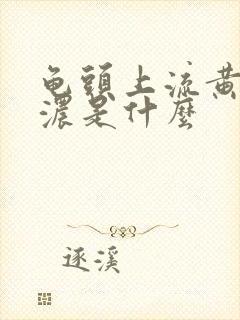 龟头上流黄色的浓是什么