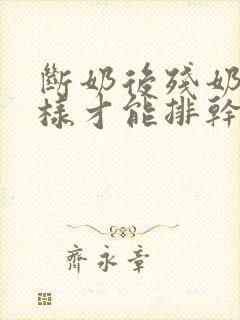 断奶后残奶怎么样才能排干净