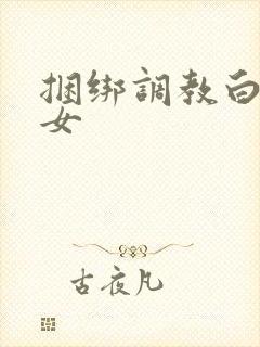 捆绑调教白丝少女