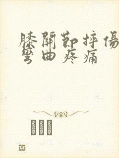 膝关节摔伤肿胀弯曲疼痛