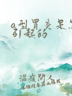 a型胃炎是怎么引起的