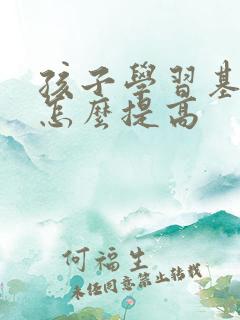 孩子学习基础差怎么提高