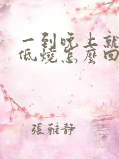 一到晚上就有点低烧怎么回事