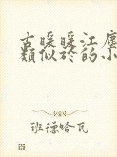 古暖暖江尘御 类似于的小说