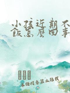 小孩近期不爱吃饭怎么回事