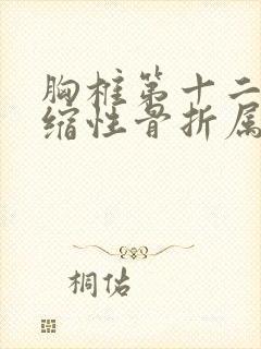 胸椎第十二节压缩性骨折属于几级伤残