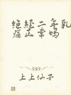 绝经二年乳房胀痛正常吗