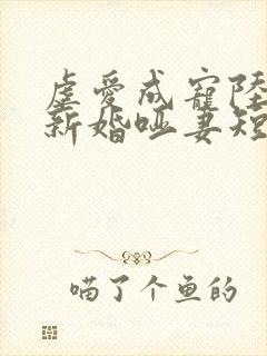 虐爱成宠陆总的新婚哑妻短剧免费