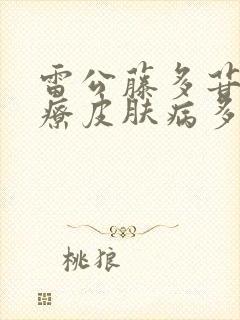 雷公藤多苷片治疗皮肤病多久一疗程