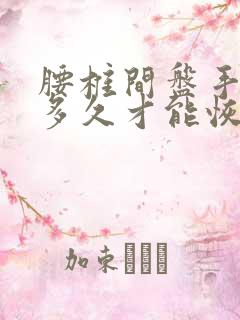 腰椎间盘手术要多久才能恢复正常