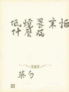 低烧畏寒怕冷是什么病