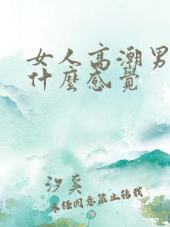 女人高潮男人是什么感觉